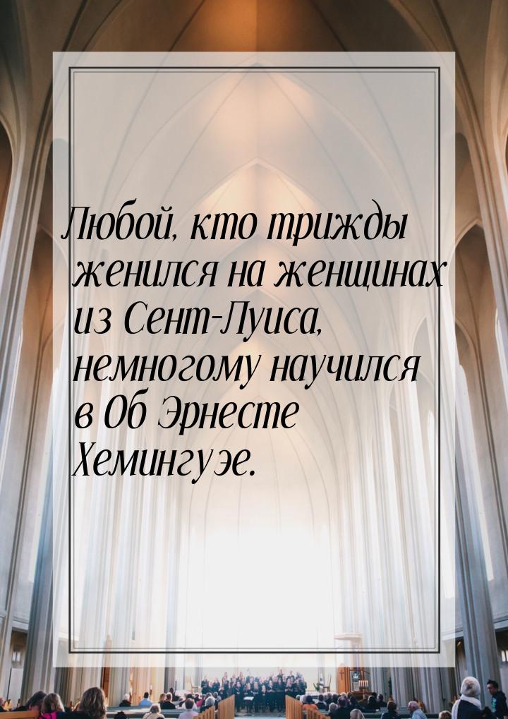 Любой, кто трижды женился на женщинах из Сент-Луиса, немногому научился в Об Эрнесте Хемин