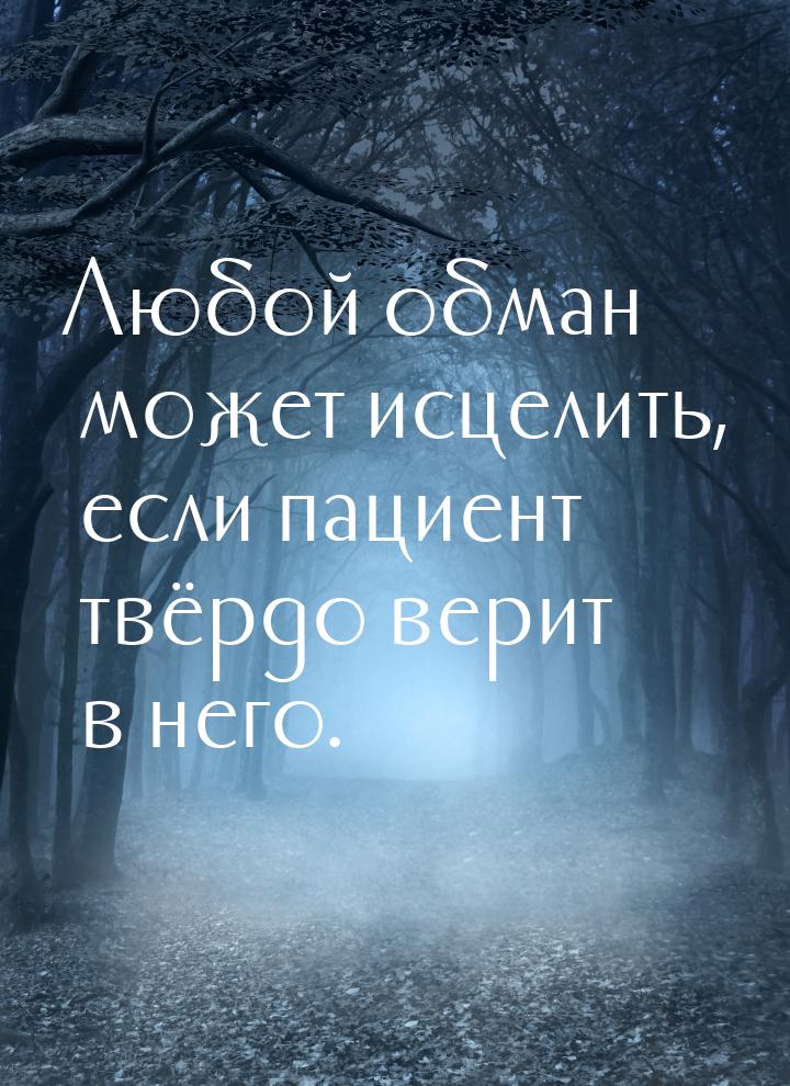 Любой обман может исцелить, если пациент твёрдо верит в него.