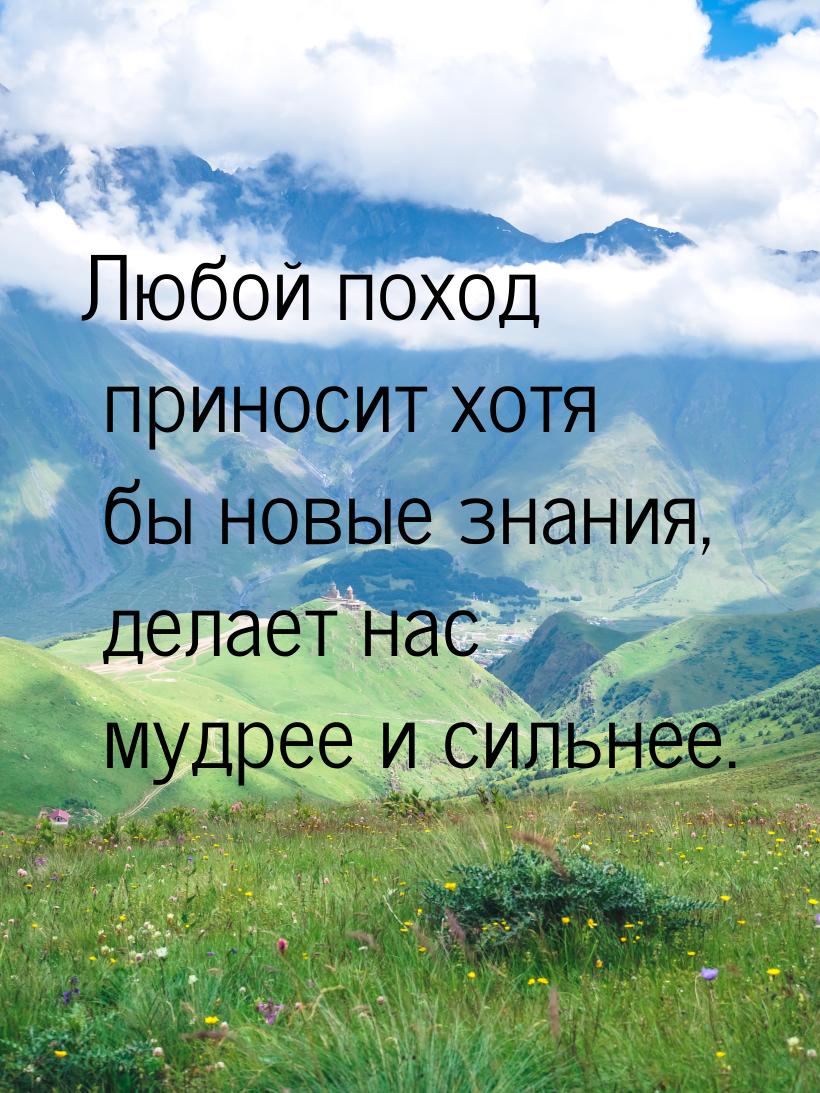 Любой поход приносит хотя бы новые знания, делает нас мудрее и сильнее.