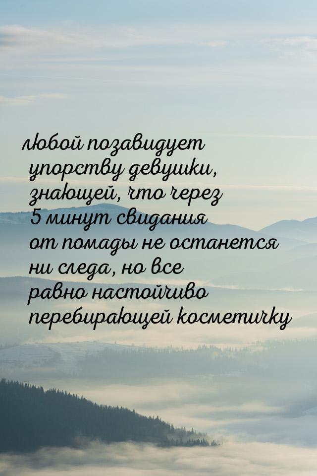 любой позавидует упорству девушки, знающей, что через 5 минут свидания от помады не остане