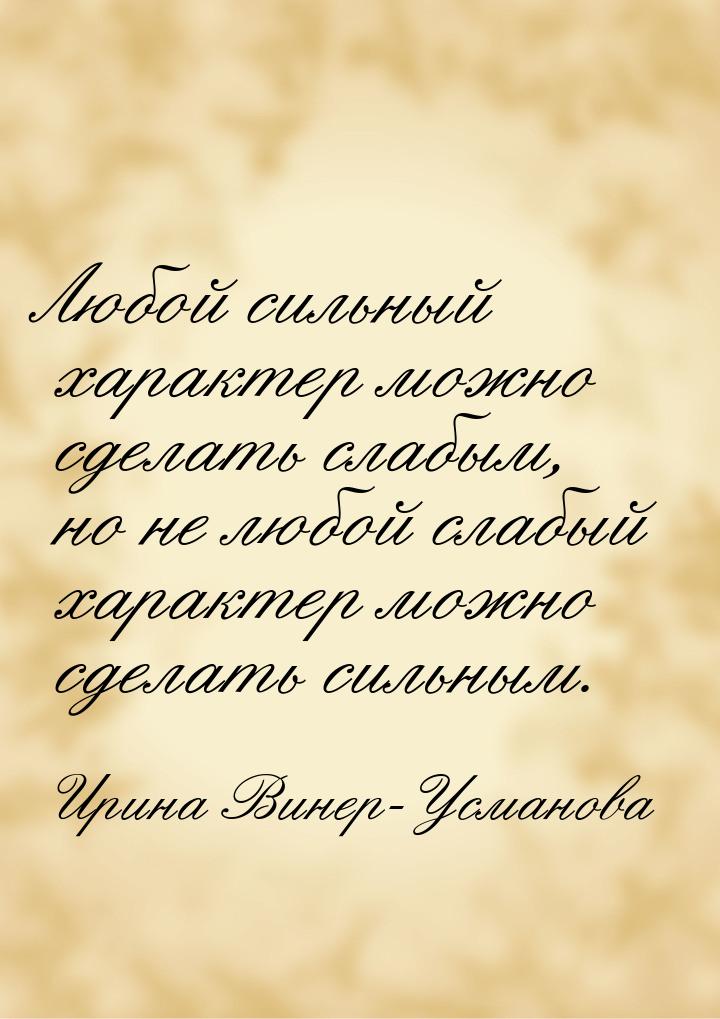 Любой сильный характер можно сделать слабым, но не любой слабый характер можно сделать сил