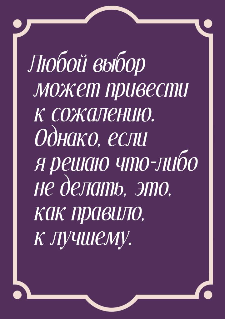 Любой выбор может привести к сожалению. Однако, если я решаю что-либо не делать, это, как 