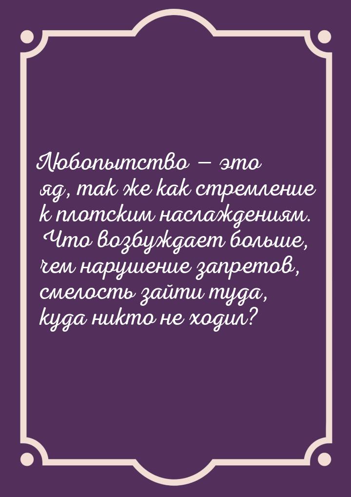 Любопытство — это яд, так же как стремление к плотским наслаждениям. Что возбуждает больше