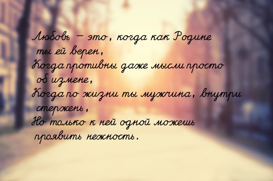 Любовь — это, когда как Родине ты ей верен, Когда противны даже мысли просто об измене, Ко