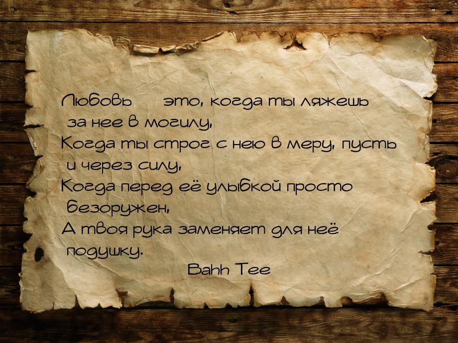 Любовь — это, когда ты ляжешь за нее в могилу, Когда ты строг с нею в меру, пусть и через 