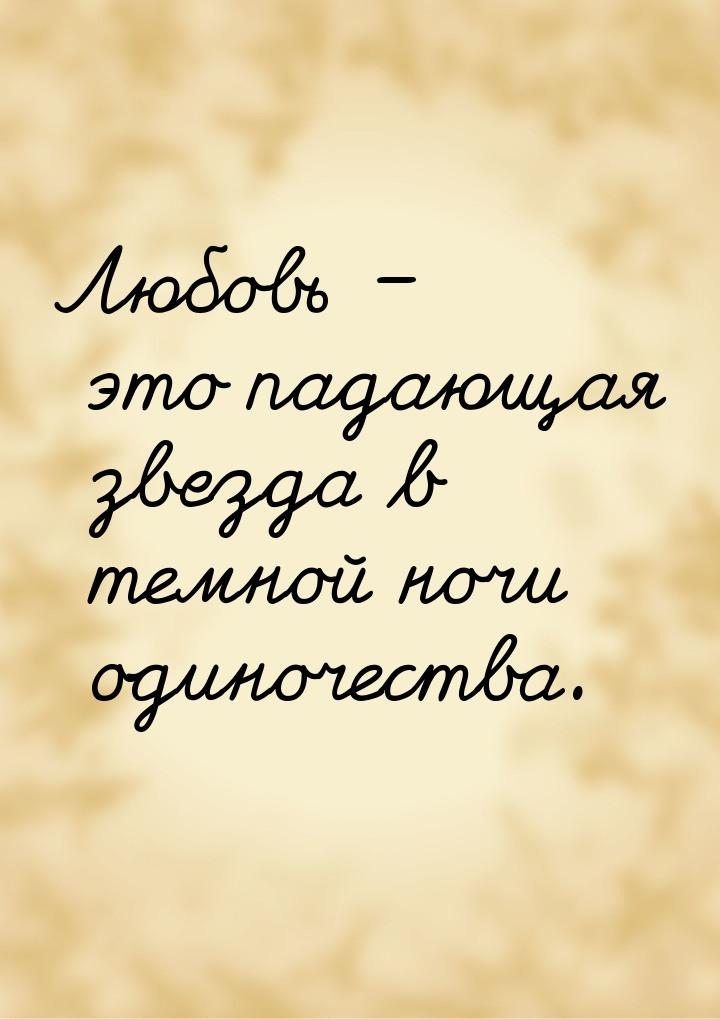 Любовь – это падающая звезда в темной ночи одиночества.