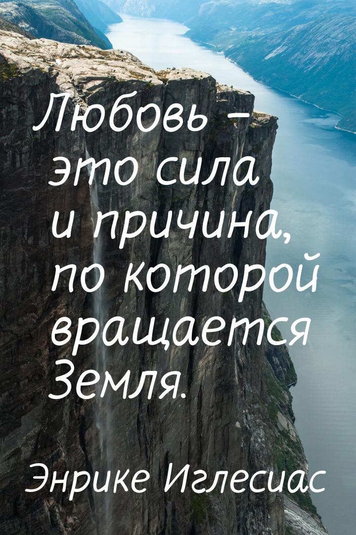 Любовь – это сила и причина, по которой вращается Земля.