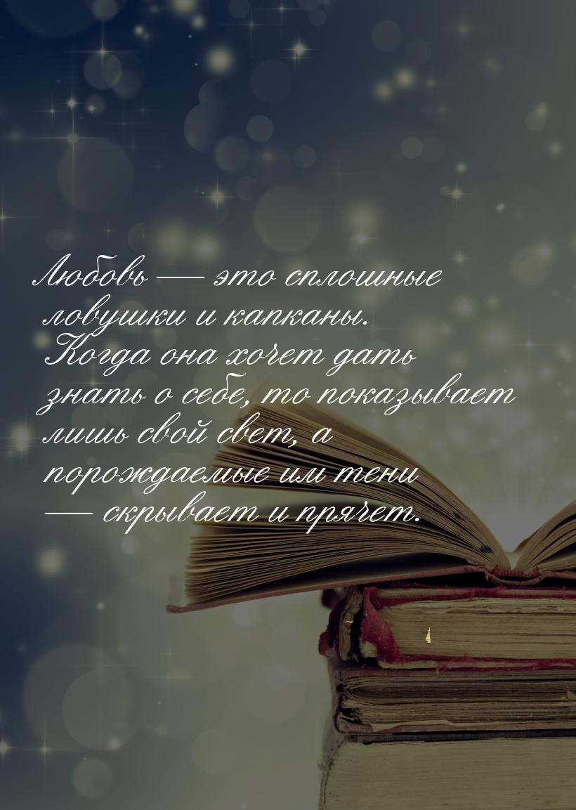 Любовь — это сплошные ловушки и капканы. Когда она хочет дать знать о себе, то показывает 