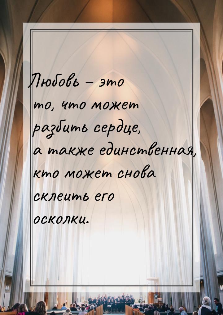 Любовь – это то, что может разбить сердце, а также единственная, кто может снова склеить е