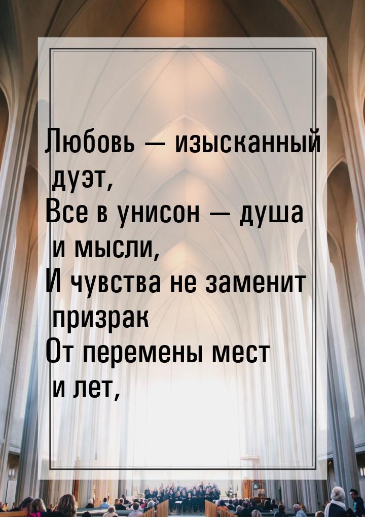 Любовь — изысканный дуэт, Все в унисон — душа и мысли, И чувства не заменит призрак От пер