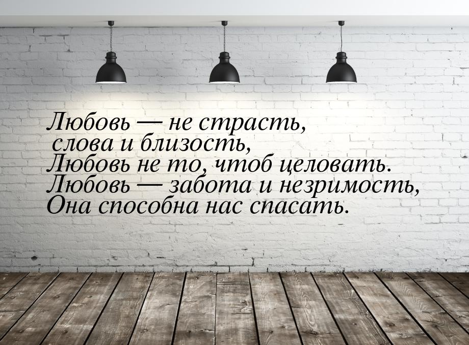 Любовь — не страсть, слова и близость, Любовь не то, чтоб целовать. Любовь — забота и незр