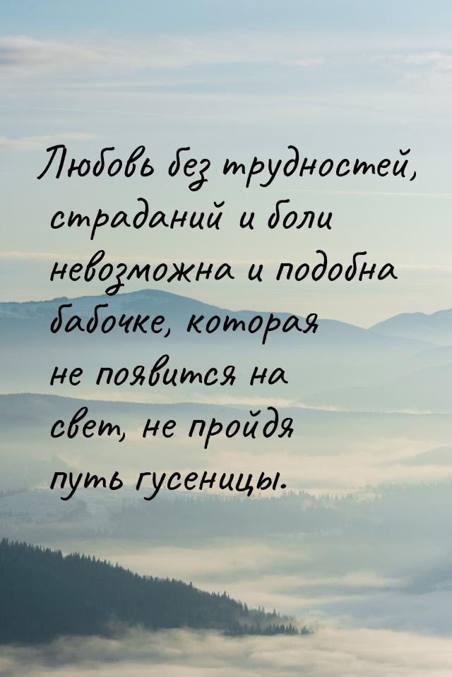 Любовь без трудностей, страданий и боли невозможна и подобна бабочке, которая не появится 