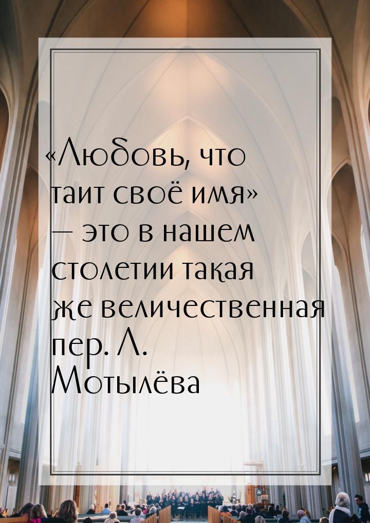 «Любовь, что таит своё имя» — это в нашем столетии такая же величественная пер. Л. Мотылёв