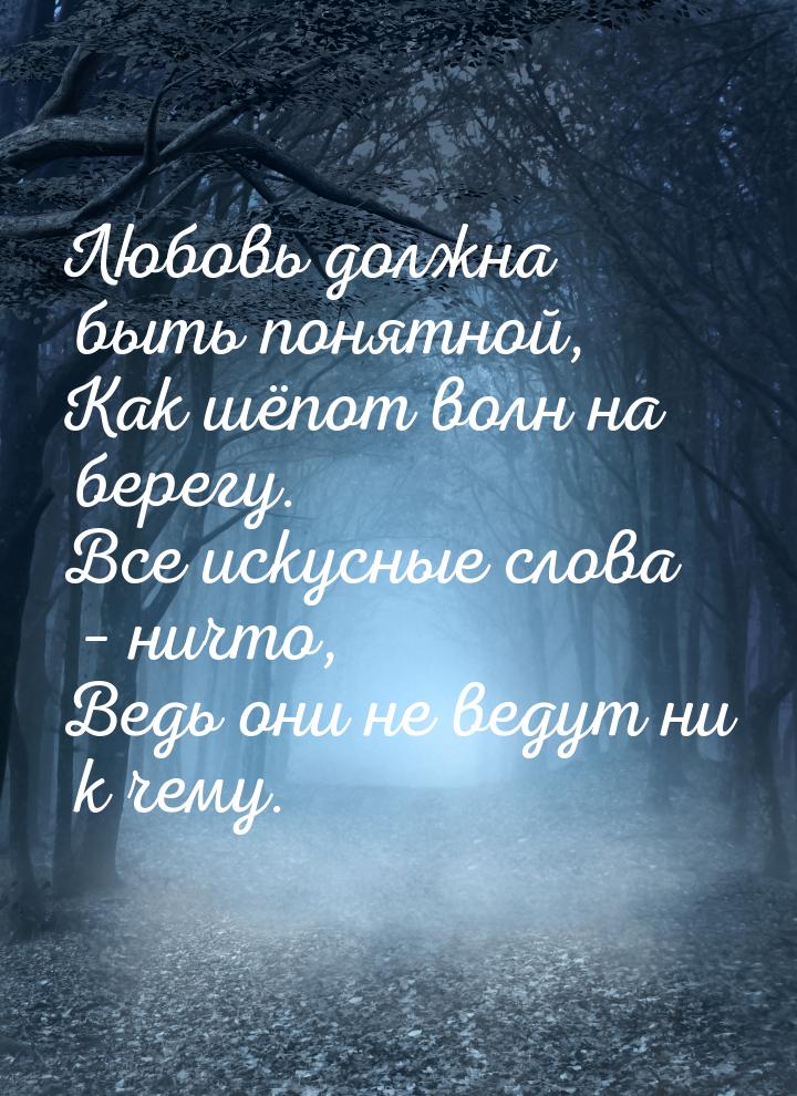 Любовь должна быть понятной, Как шёпот волн на берегу. Все искусные слова – ничто, Ведь он