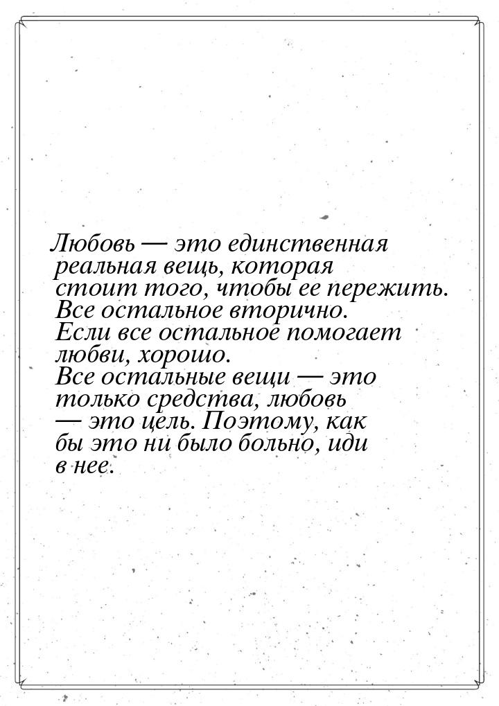 Любовь  это единственная реальная вещь, которая стоит того, чтобы ее пережить. Все 