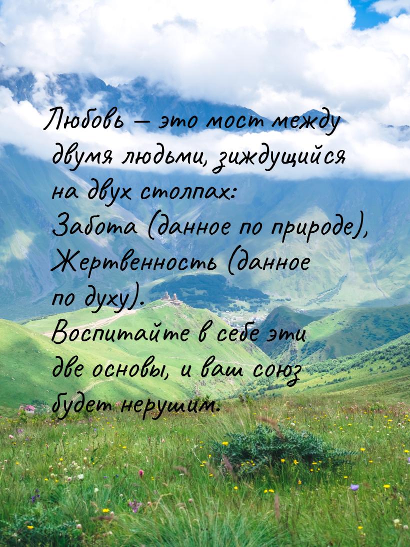 Любовь  это мост между двумя людьми, зиждущийся на двух столпах: Забота (данное по 