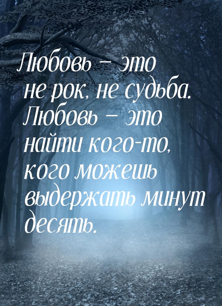 Любовь  это не рок, не судьба. Любовь  это найти кого-то, кого можешь выдерж