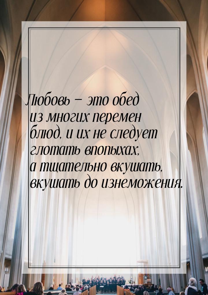 Любовь  это обед из многих перемен блюд, и их не следует глотать впопыхах, а тщател