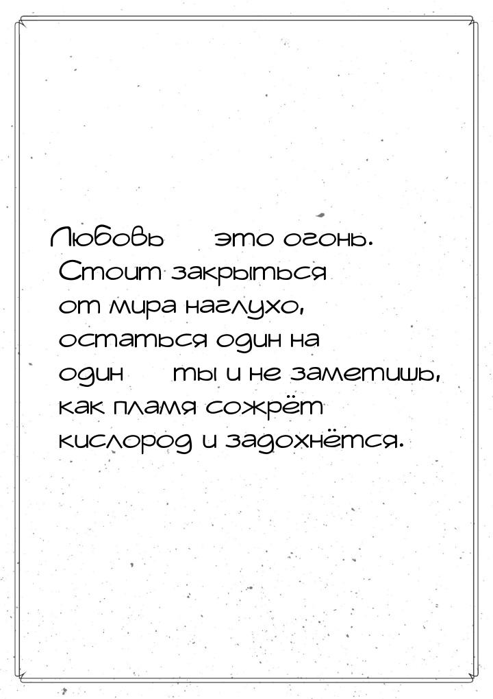 Любовь  это огонь. Стоит закрыться от мира наглухо, остаться один на один  т