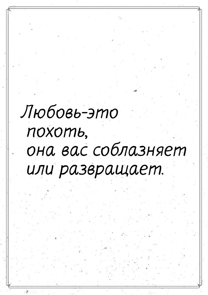 Любовь-это похоть, она вас соблазняет или развращает.