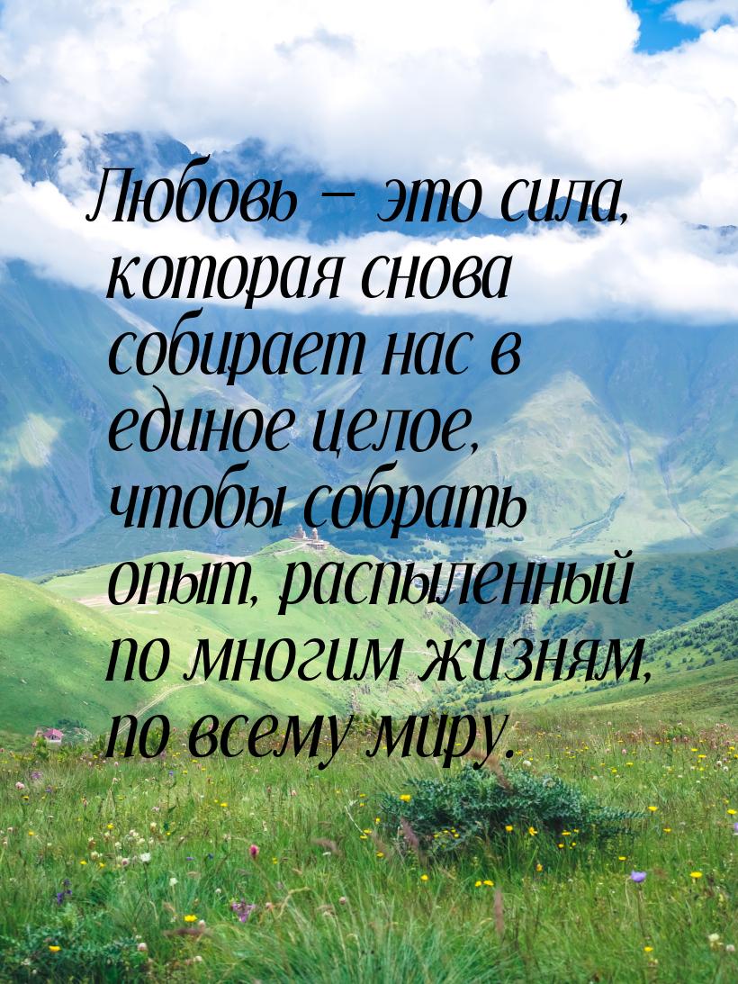 Любовь  это сила, которая снова собирает нас в единое целое, чтобы собрать опыт, ра