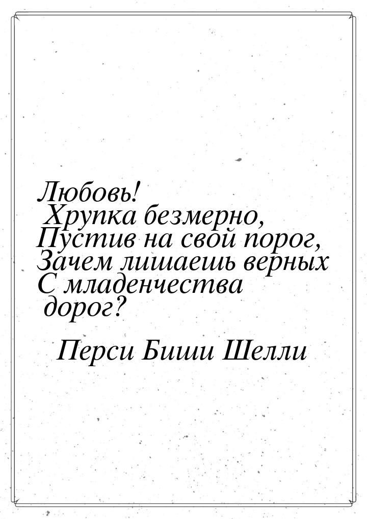 Любовь! Хрупка безмерно, Пустив на свой порог, Зачем лишаешь верных C младенчества дорог?