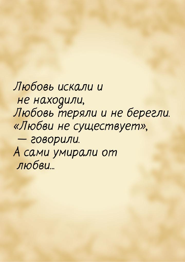 Любовь искали и не находили, Любовь теряли и не берегли. Любви не существует