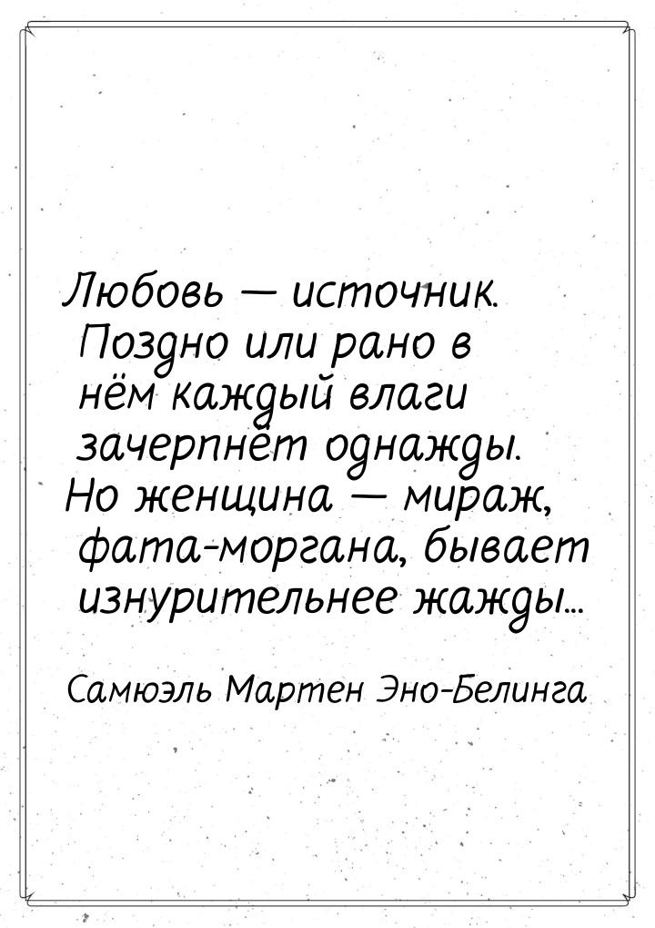 Любовь  источник. Поздно или рано в нём каждый влаги зачерпнёт однажды. Но женщина 