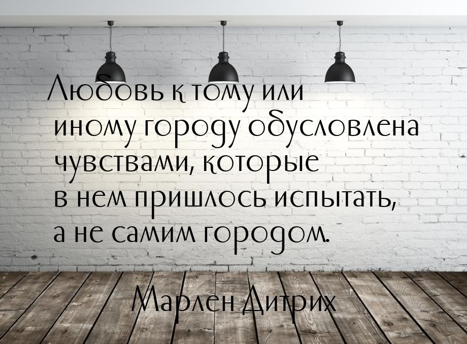 Любовь к тому или иному городу обусловлена чувствами, которые в нем пришлось испытать, а н