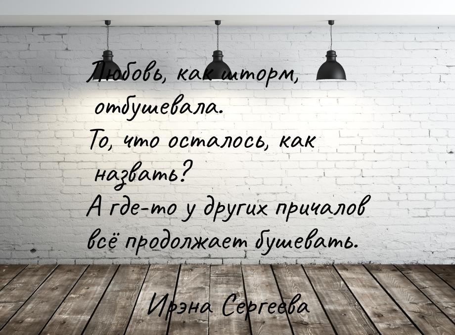 Любовь, как шторм, отбушевала. То, что осталось, как назвать? А где-то у других причалов в