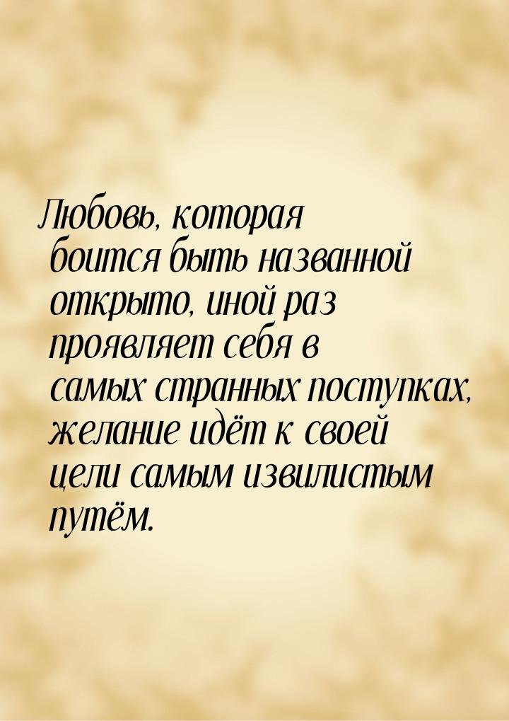 Любовь, которая боится быть названной открыто, иной раз проявляет себя в самых странных по