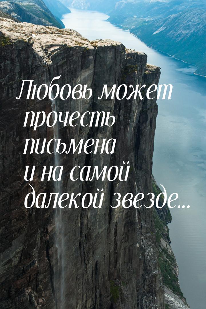 Любовь может прочесть письмена и на самой далекой звезде...