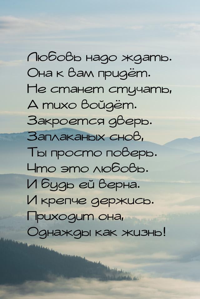 Любовь надо ждать. Она к вам придёт. Не станет стучать, А тихо войдёт. Закроется дверь. За