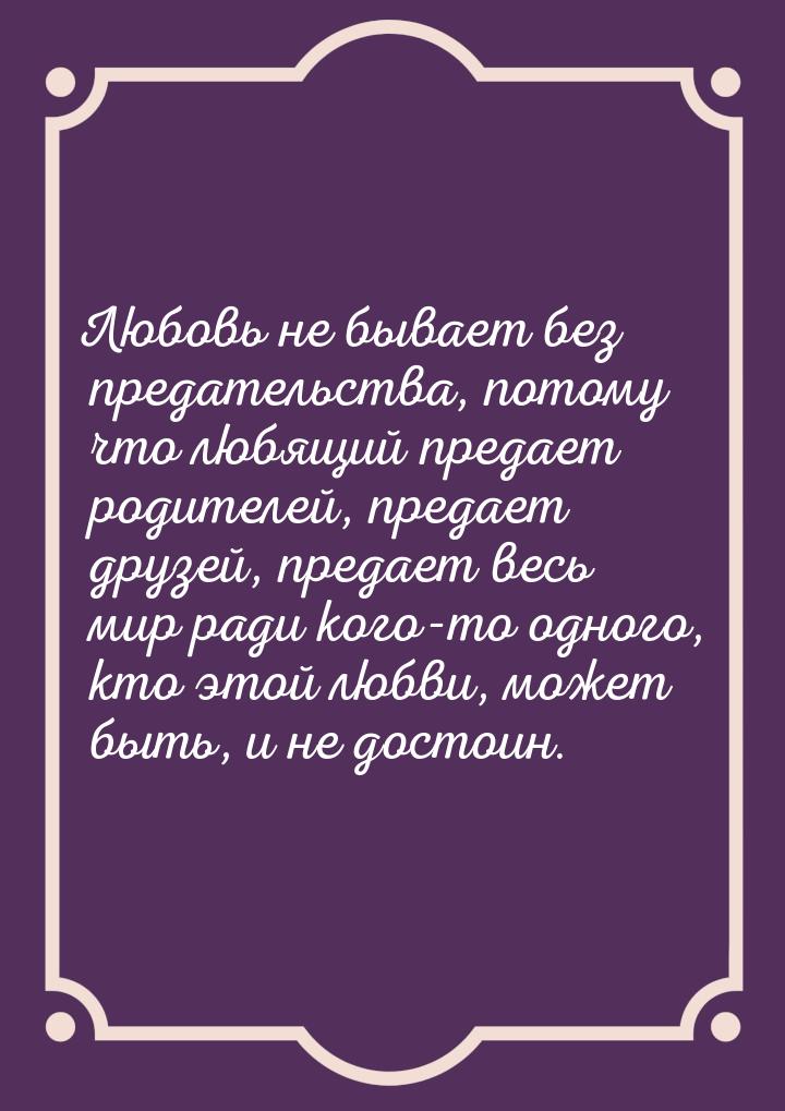 Любовь не бывает без предательства, потому что любящий предает родителей, предает друзей, 