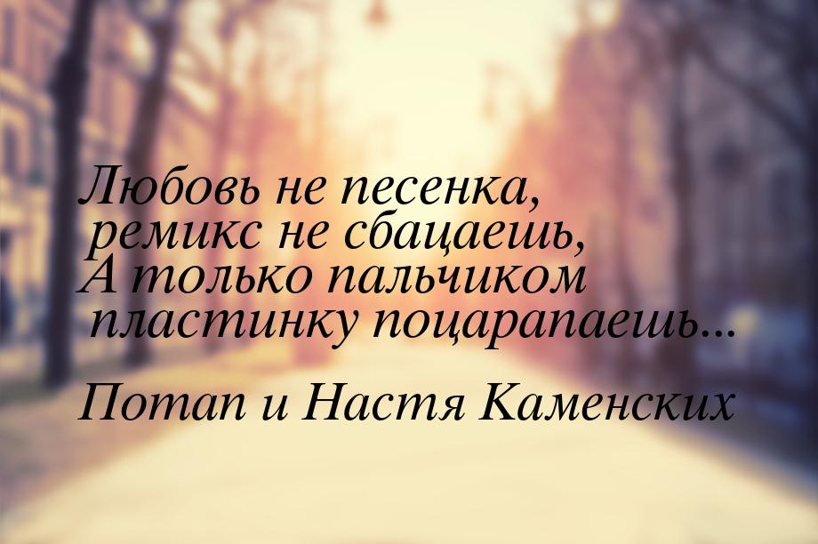 Любовь не песенка, ремикс не сбацаешь, А только пальчиком пластинку поцарапаешь...