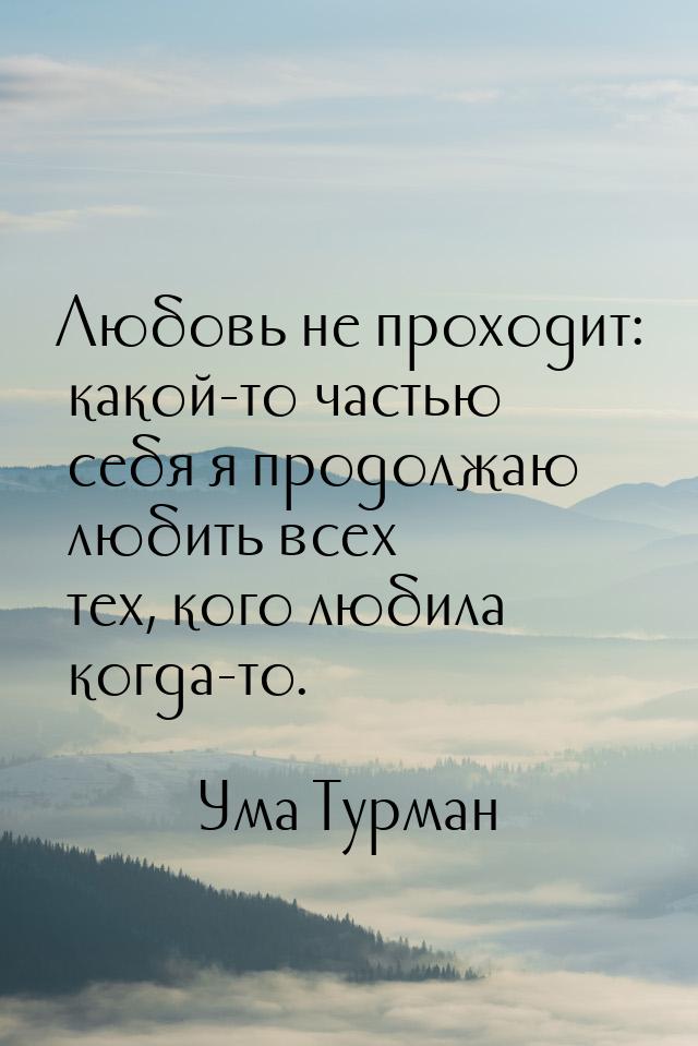 Любовь не проходит: какой-то частью себя я продолжаю любить всех тех, кого любила когда-то