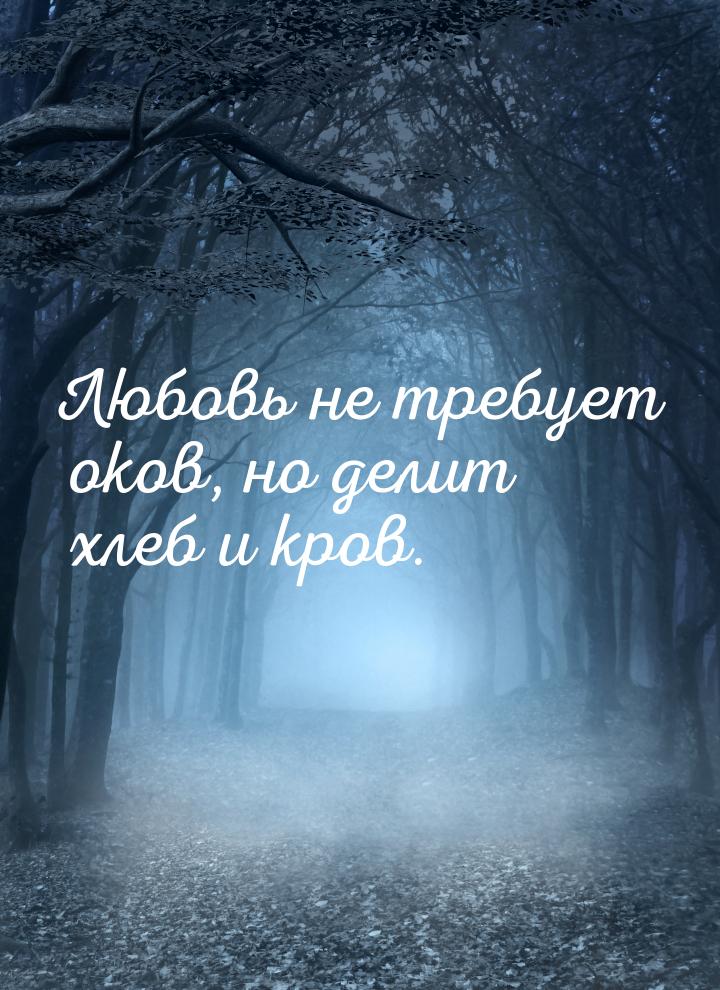 Любовь не требует оков, но делит хлеб и кров.