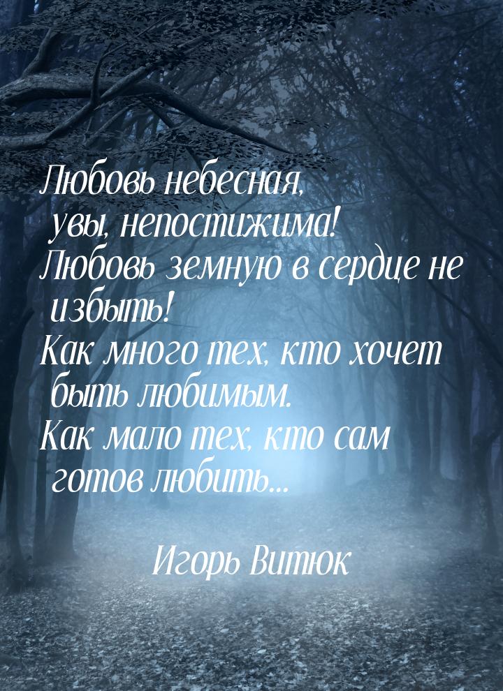 Любовь небесная, увы, непостижима! Любовь земную в сердце не избыть! Как много тех, кто хо