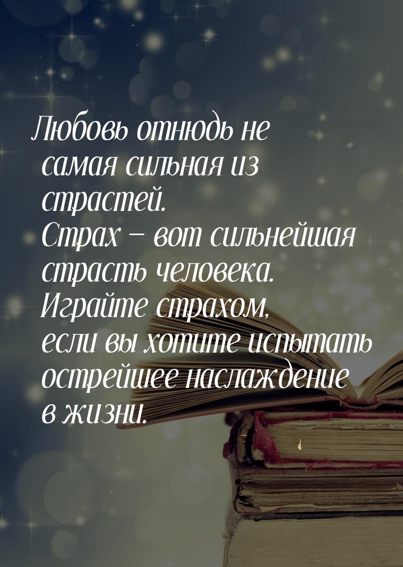 Любовь отнюдь не самая сильная из страстей. Страх — вот сильнейшая страсть человека. Играй