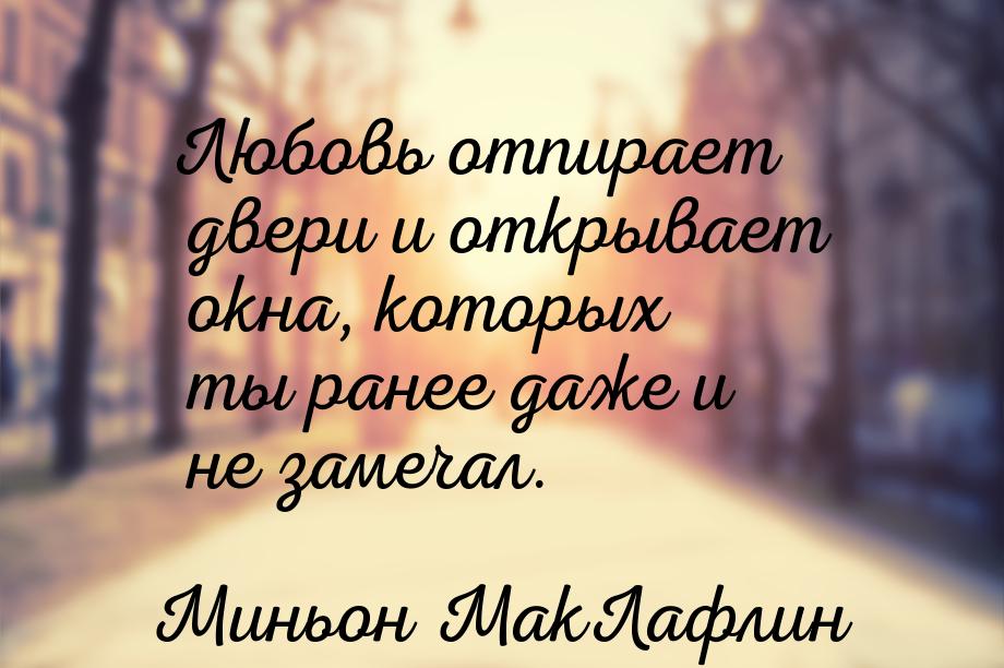Любовь отпирает двери и открывает окна, которых ты ранее даже и не замечал.