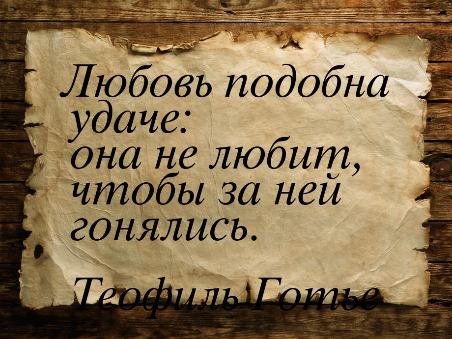 Любовь подобна удаче: она не любит, чтобы за ней гонялись.