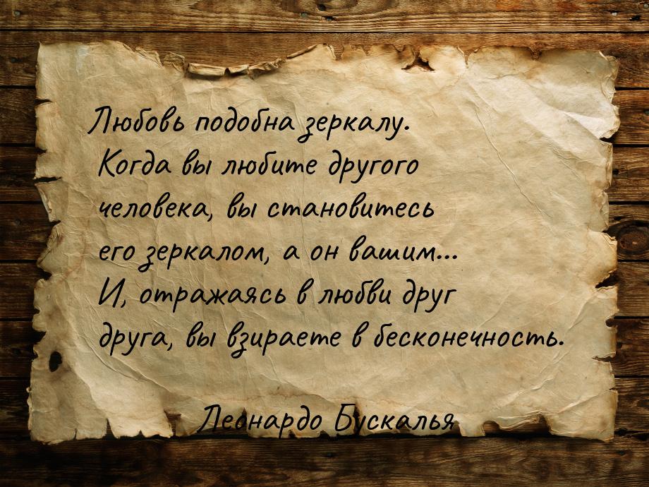 Любовь подобна зеркалу. Когда вы любите другого человека, вы становитесь его зеркалом, а о