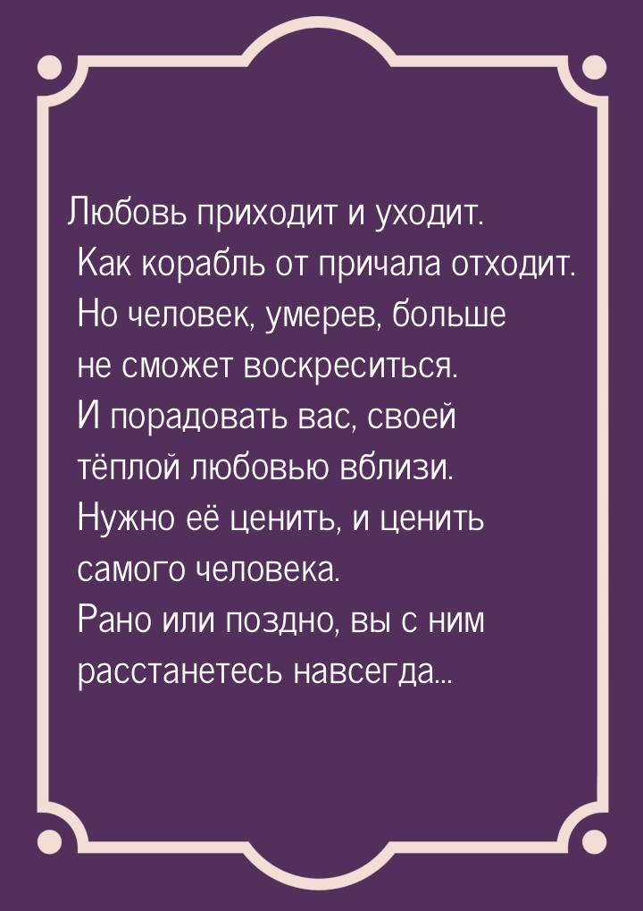 Любовь приходит и уходит. Как корабль от причала отходит. Но человек, умерев, больше не см