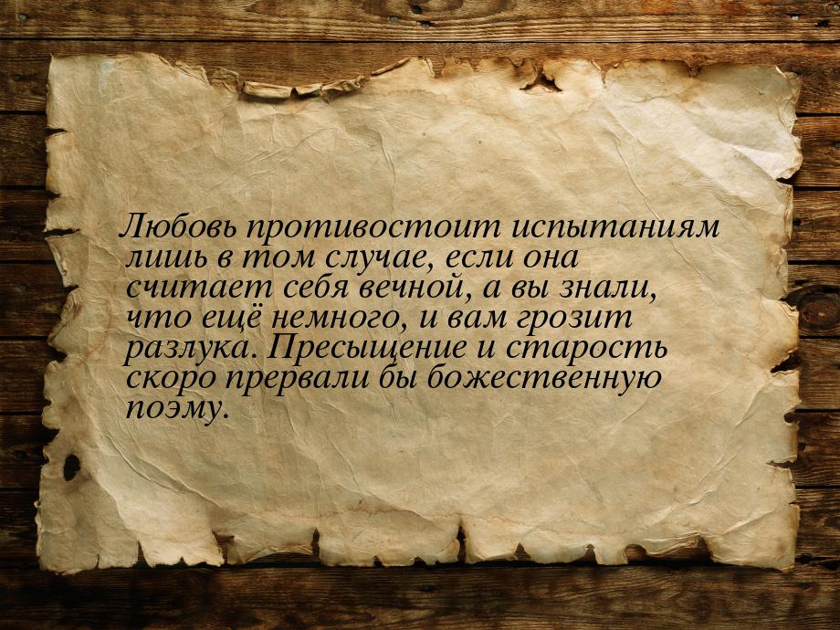 Любовь противостоит испытаниям лишь в том случае, если она считает себя вечной, а вы знали