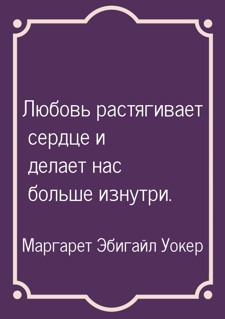 Любовь растягивает сердце и делает нас больше изнутри.