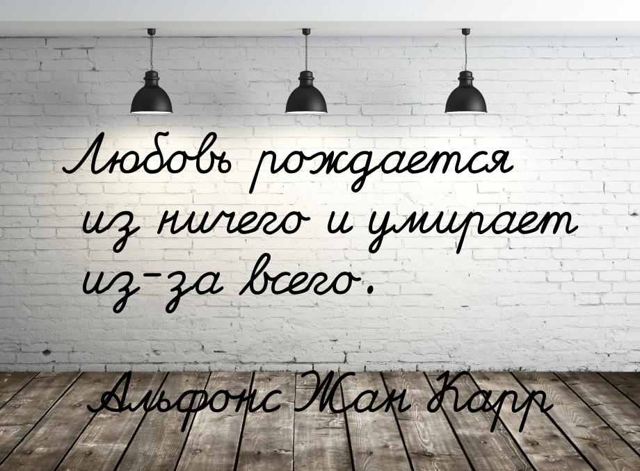 Любовь рождается из ничего и умирает из-за всего.