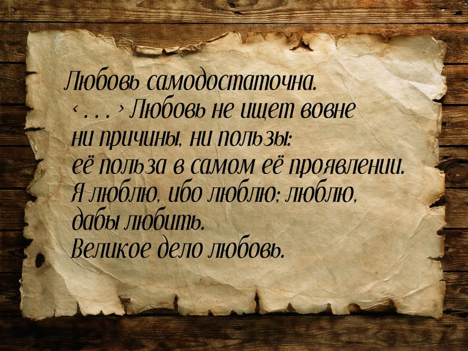 Любовь самодостаточна. … Любовь не ищет вовне ни причины, ни пользы: её польза в с