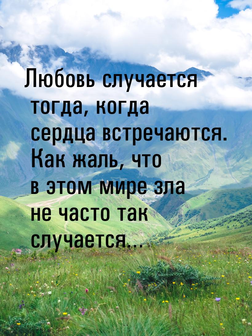 Любовь случается тогда, когда сердца встречаются. Как жаль, что в этом мире зла не часто т