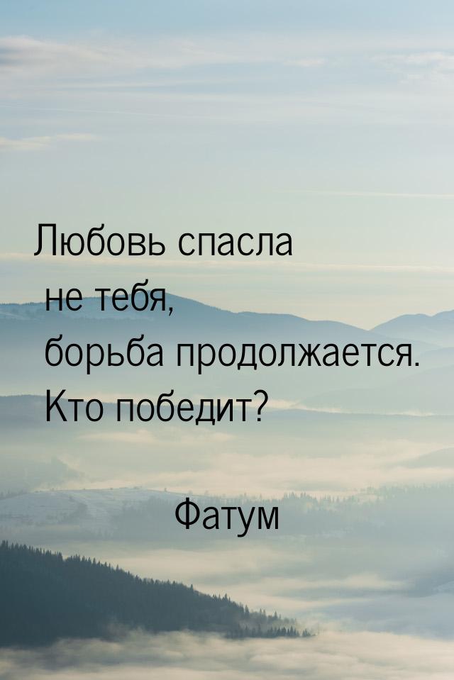 Любовь спасла не тебя, борьба продолжается. Кто победит?