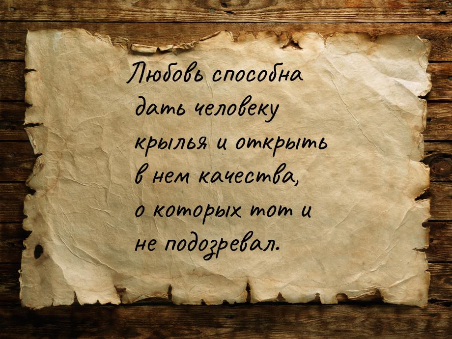 Любовь способна дать человеку крылья и открыть в нем качества, о которых тот и не подозрев